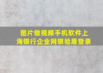 图片做视频手机软件上海银行企业网银验盾登录