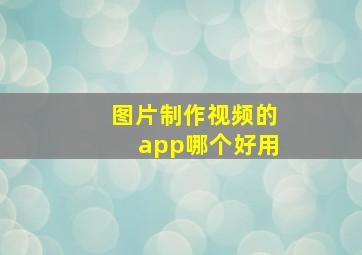 图片制作视频的app哪个好用