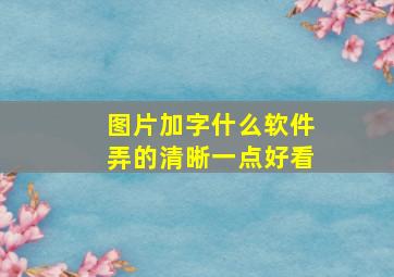 图片加字什么软件弄的清晰一点好看