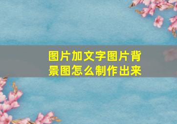 图片加文字图片背景图怎么制作出来