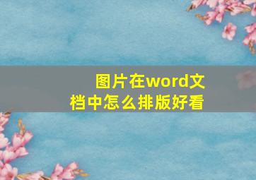 图片在word文档中怎么排版好看