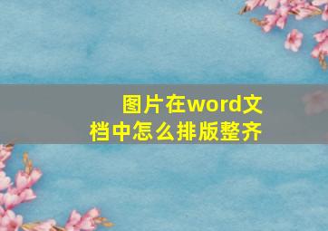 图片在word文档中怎么排版整齐