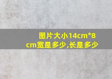 图片大小14cm*8cm宽是多少,长是多少