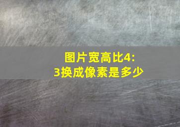 图片宽高比4:3换成像素是多少