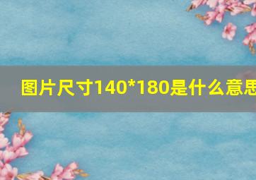 图片尺寸140*180是什么意思