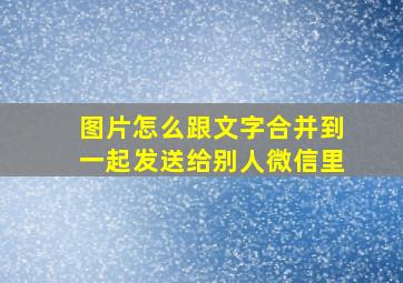 图片怎么跟文字合并到一起发送给别人微信里