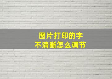 图片打印的字不清晰怎么调节