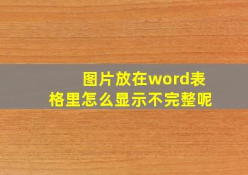 图片放在word表格里怎么显示不完整呢