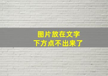 图片放在文字下方点不出来了