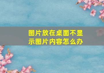 图片放在桌面不显示图片内容怎么办