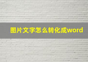 图片文字怎么转化成word