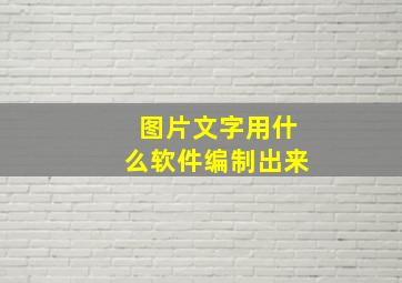 图片文字用什么软件编制出来