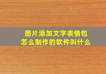 图片添加文字表情包怎么制作的软件叫什么