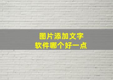 图片添加文字软件哪个好一点