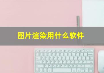 图片渲染用什么软件