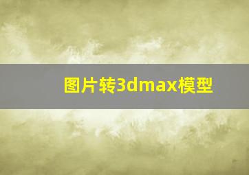 图片转3dmax模型