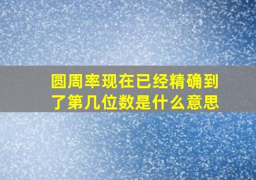 圆周率现在已经精确到了第几位数是什么意思