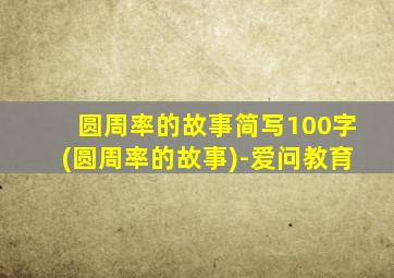 圆周率的故事简写100字(圆周率的故事)-爱问教育