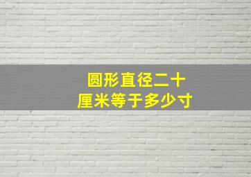 圆形直径二十厘米等于多少寸