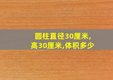 圆柱直径30厘米,高30厘米,体积多少