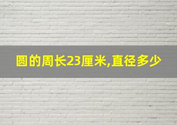 圆的周长23厘米,直径多少