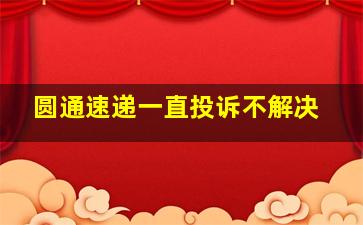 圆通速递一直投诉不解决