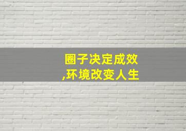 圈子决定成效,环境改变人生