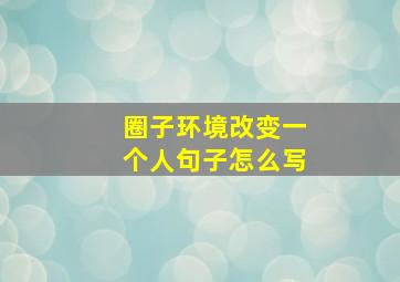 圈子环境改变一个人句子怎么写