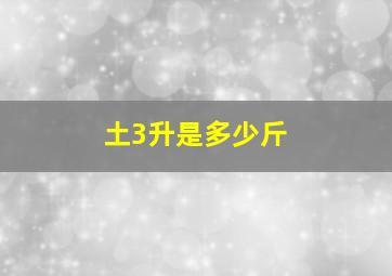 土3升是多少斤