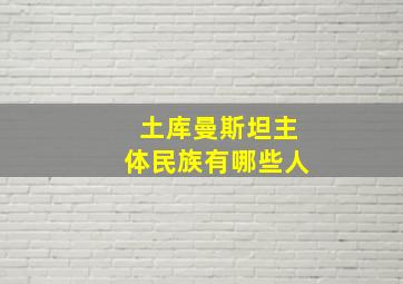 土库曼斯坦主体民族有哪些人