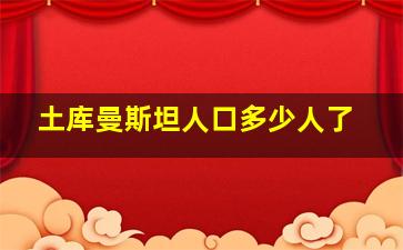 土库曼斯坦人口多少人了