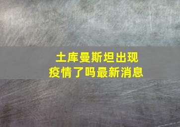 土库曼斯坦出现疫情了吗最新消息