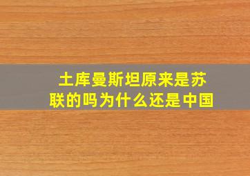 土库曼斯坦原来是苏联的吗为什么还是中国