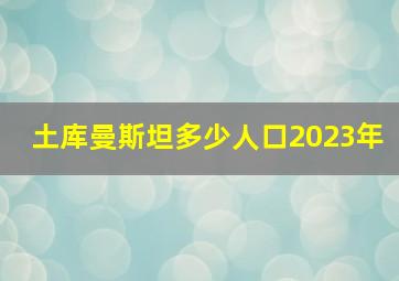 土库曼斯坦多少人口2023年