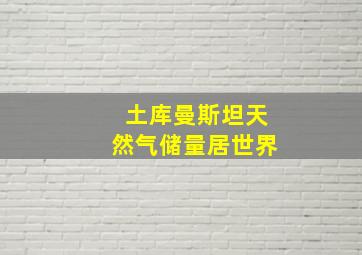 土库曼斯坦天然气储量居世界