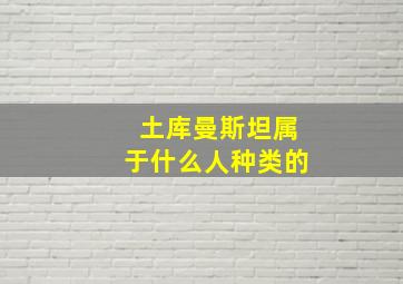 土库曼斯坦属于什么人种类的