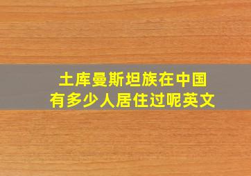 土库曼斯坦族在中国有多少人居住过呢英文