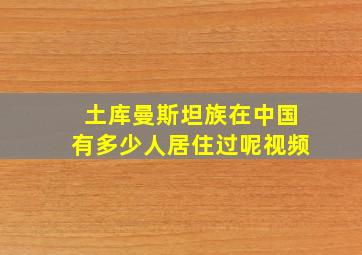 土库曼斯坦族在中国有多少人居住过呢视频