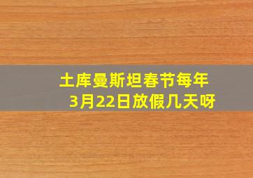 土库曼斯坦春节每年3月22日放假几天呀