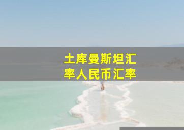 土库曼斯坦汇率人民币汇率