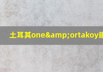 土耳其one&ortakoy建筑群