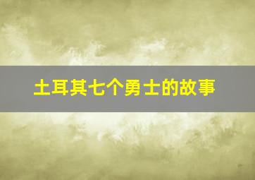 土耳其七个勇士的故事