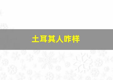 土耳其人咋样