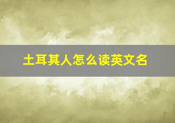 土耳其人怎么读英文名