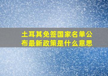 土耳其免签国家名单公布最新政策是什么意思