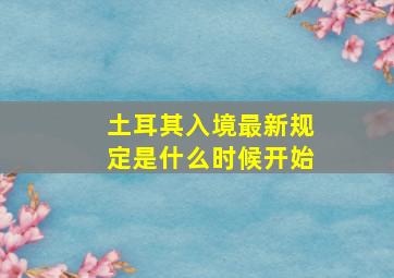 土耳其入境最新规定是什么时候开始