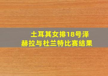 土耳其女排18号泽赫拉与杜兰特比赛结果