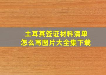 土耳其签证材料清单怎么写图片大全集下载