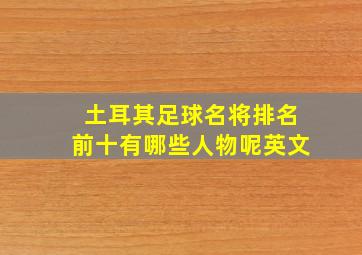 土耳其足球名将排名前十有哪些人物呢英文