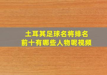 土耳其足球名将排名前十有哪些人物呢视频